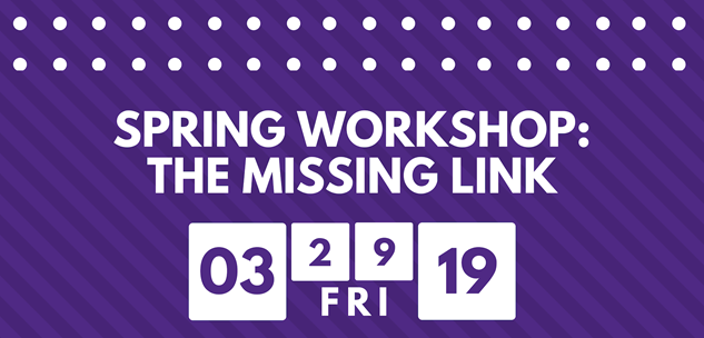 Spring 2019 Workshop: The Missing Link. March 29, 2019 from 10am-2pm
