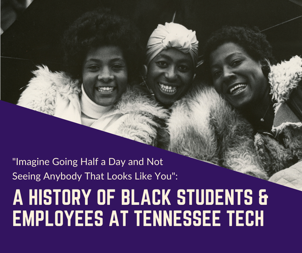 A black and white photo of three african-american ladies with the words "Imagine Going Half a Day and Not Seeing Anybody That Looks Like You: A History of Black Students & Employees at Tennessee Tech"