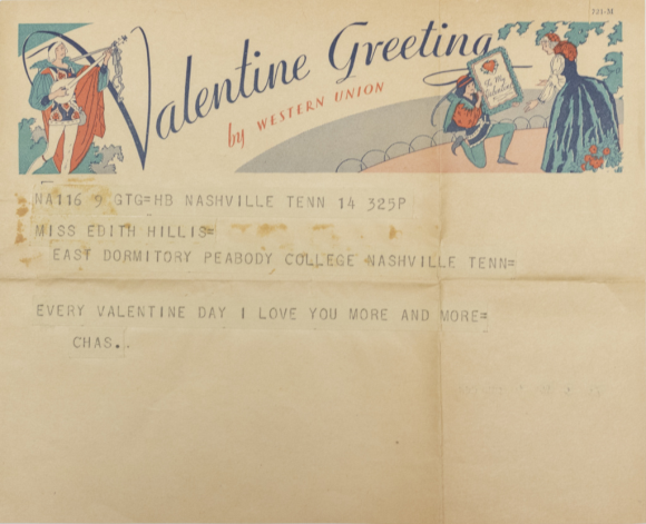 A Western Union Valentine Greeting telegram with a bard on one side of the top and a man down on one knee presenting a woman with a valentine on the other side. It reads NA116 9 GTG=HB Nashville Tenn 14 325P. Miss Edith Hillis=, East Dormitory Peabody College Nashville Tenn=, Every Valentine Day I love you more and more=, Chas.